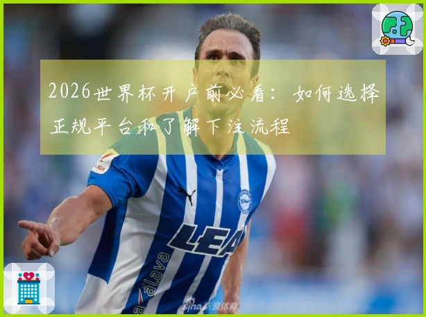 2026世界杯开户前必看：如何选择正规平台和了解下注流程