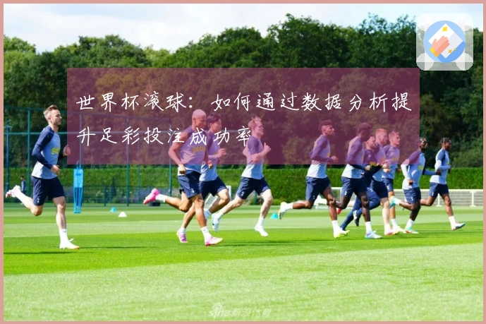 世界杯滚球：如何通过数据分析提升足彩投注成功率